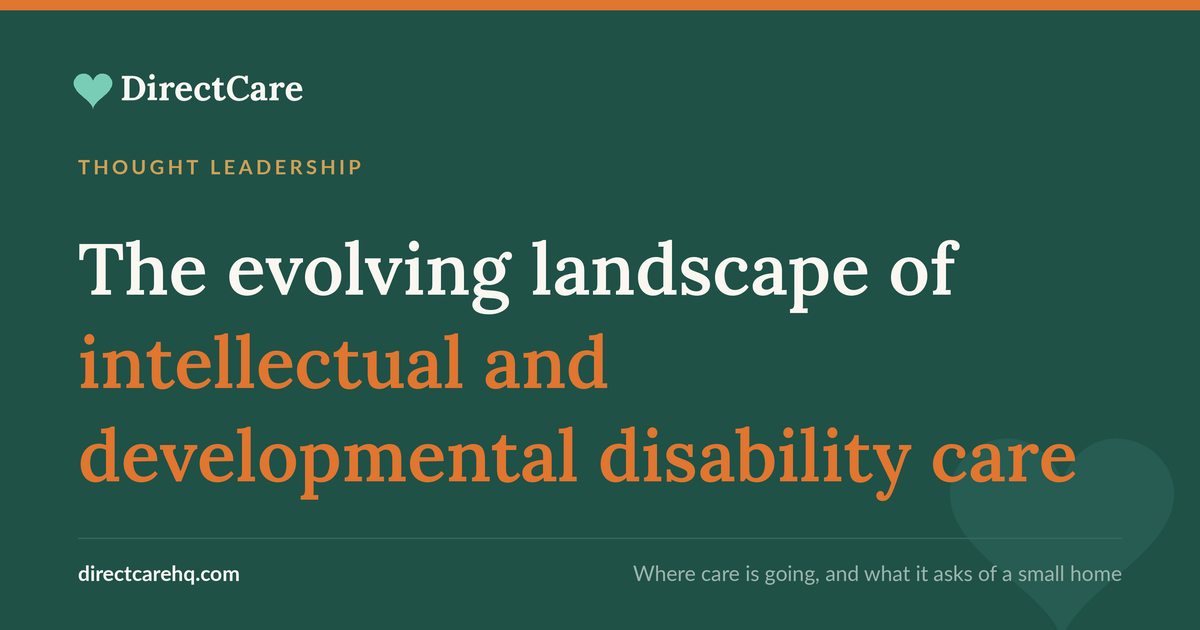 The home got smaller, the expectations got bigger. A DirectCare insight on how care for people with intellectual and developmental disabilities is changing.